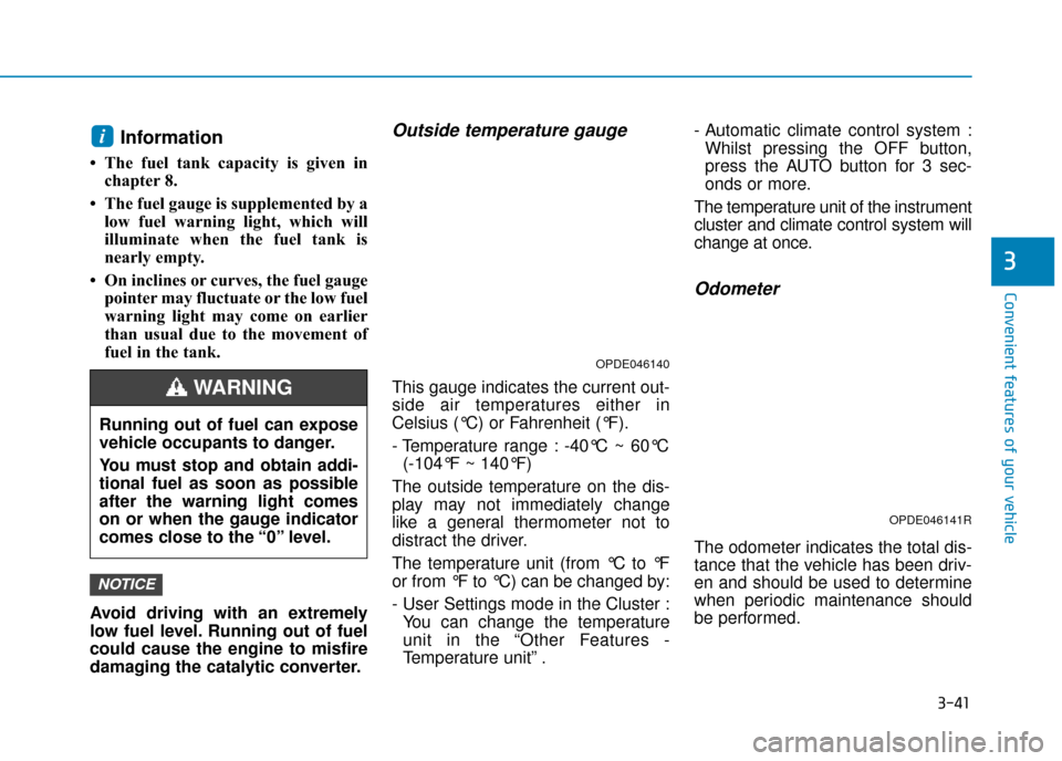 Hyundai Kona 2019  Owners Manual - RHD (UK, Australia) 3-41
Convenient features of your vehicle
3
Information 
• The fuel tank capacity is given inchapter 8.
• The fuel gauge is supplemented by a low fuel warning light, which will
illuminate when the 