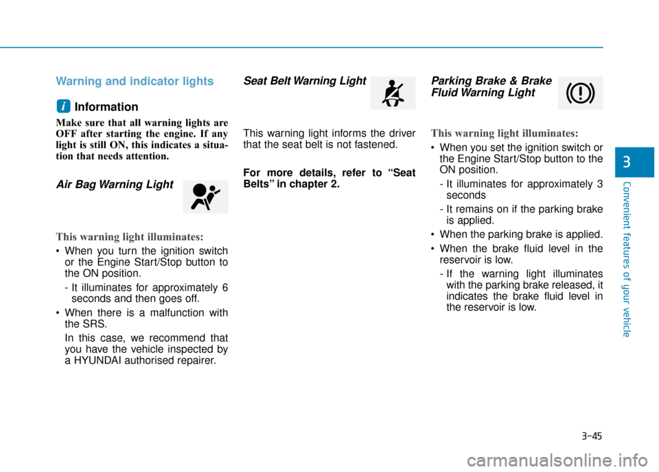 Hyundai Kona 2019  Owners Manual - RHD (UK, Australia) 3-45
Convenient features of your vehicle
3
Warning and indicator lightsInformation 
Make sure that all warning lights are
OFF after starting the engine. If any
light is still ON, this indicates a situ