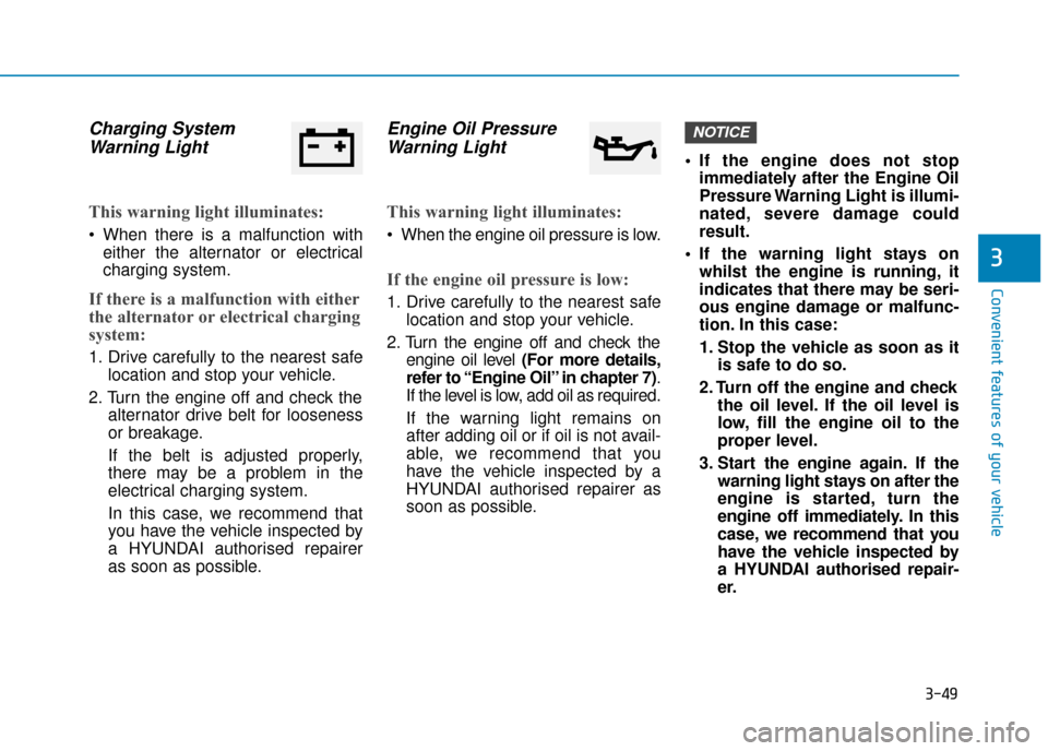 Hyundai Kona 2019  Owners Manual - RHD (UK, Australia) 3-49
Convenient features of your vehicle
3
Charging SystemWarning Light
This warning light illuminates:
 When there is a malfunction with
either the alternator or electrical
charging system.
If there 