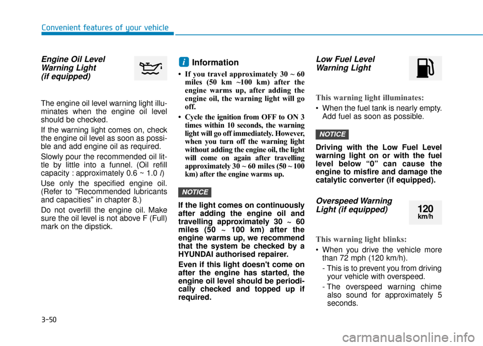 Hyundai Kona 2019  Owners Manual - RHD (UK, Australia) 3-50
Convenient features of your vehicle
Engine Oil LevelWarning Light(if equipped)
The engine oil level warning light illu-
minates when the engine oil level
should be checked.
If the warning light c