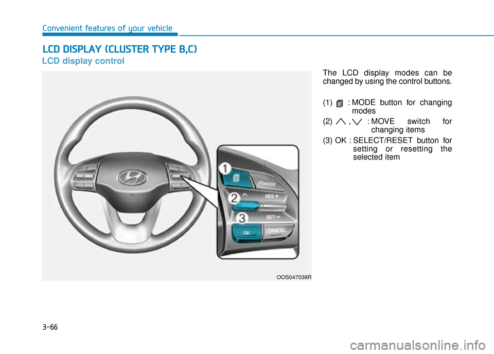 Hyundai Kona 2019  Owners Manual - RHD (UK, Australia) 3-66
Convenient features of your vehicle
LCD display control
The LCD display modes can be
changed by using the control buttons.
(1)  : MODE button for changingmodes
(2) , : MOVE switch for changing it