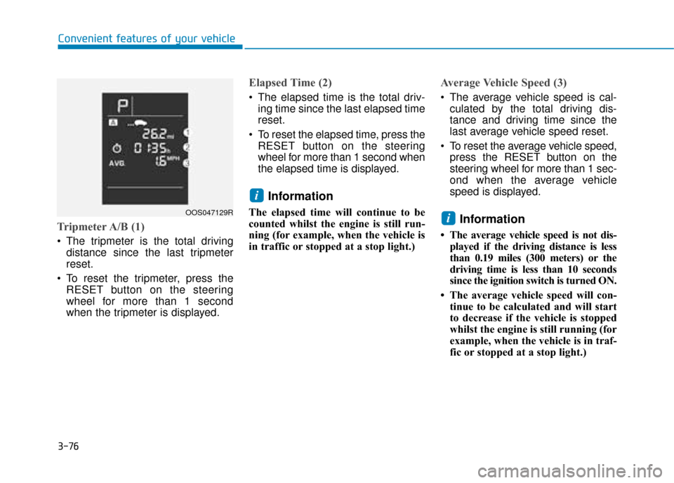 Hyundai Kona 2019 Owners Manual - RHD (UK, Australia) 3-76
Convenient features of your vehicle
Tripmeter A/B (1)
The tripmeter is the total drivingdistance since the last tripmeter
reset.
To reset the tripmeter, press the RESET button on the steering
w Hyundai Kona 2019 Owners Manual - RHD (UK, Australia) 3-76
Convenient features of your vehicle
Tripmeter A/B (1)
The tripmeter is the total drivingdistance since the last tripmeter
reset.
To reset the tripmeter, press the RESET button on the steering
w