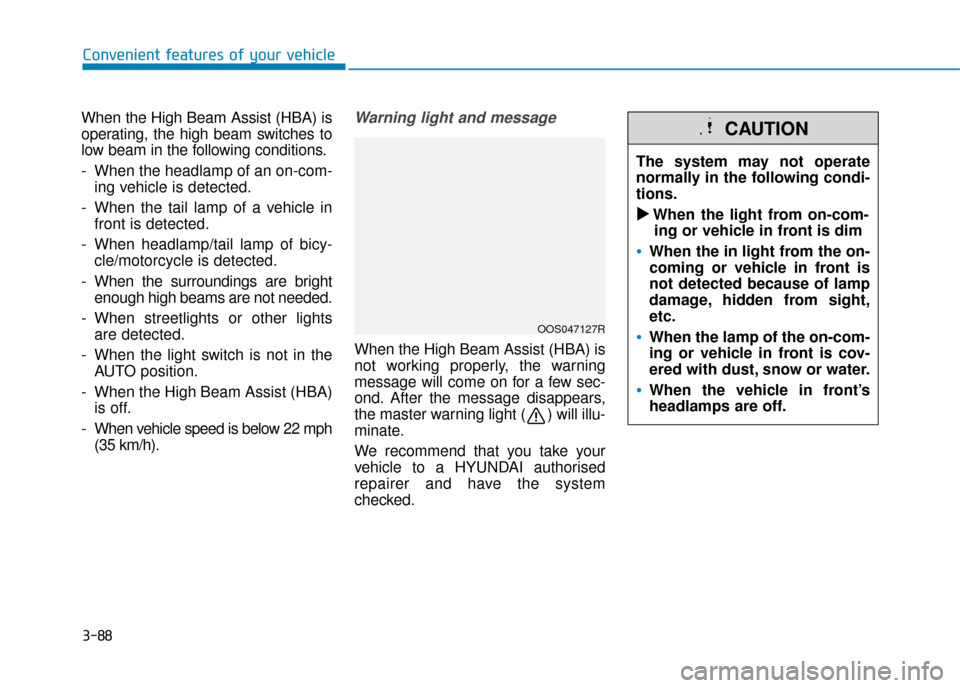 Hyundai Kona 2019  Owners Manual - RHD (UK, Australia) 3-88
When the High Beam Assist (HBA) is
operating, the high beam switches to
low beam in the following conditions.
- When the headlamp of an on-com-ing vehicle is detected.
- When the tail lamp of a v