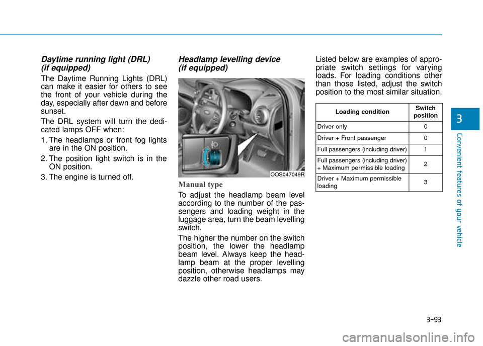 Hyundai Kona 2019  Owners Manual - RHD (UK, Australia) 3-93
Convenient features of your vehicle
3
Daytime running light (DRL) (if equipped)
The Daytime Running Lights (DRL)
can make it easier for others to see
the front of your vehicle during the
day, esp