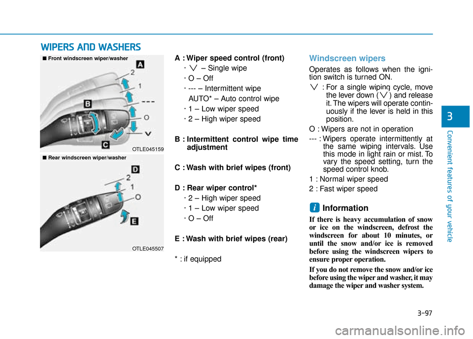 Hyundai Kona 2019 Owners Manual - RHD (UK, Australia) 3-97
Convenient features of your vehicle
A : Wiper speed control (front)· – Single wipe
· O – Off
· --- – Intermittent wipe AUTO* – Auto control wipe
· 1 – Low wiper speed
· 2 – High Hyundai Kona 2019 Owners Manual - RHD (UK, Australia) 3-97
Convenient features of your vehicle
A : Wiper speed control (front)· – Single wipe
· O – Off
· --- – Intermittent wipe AUTO* – Auto control wipe
· 1 – Low wiper speed
· 2 – High