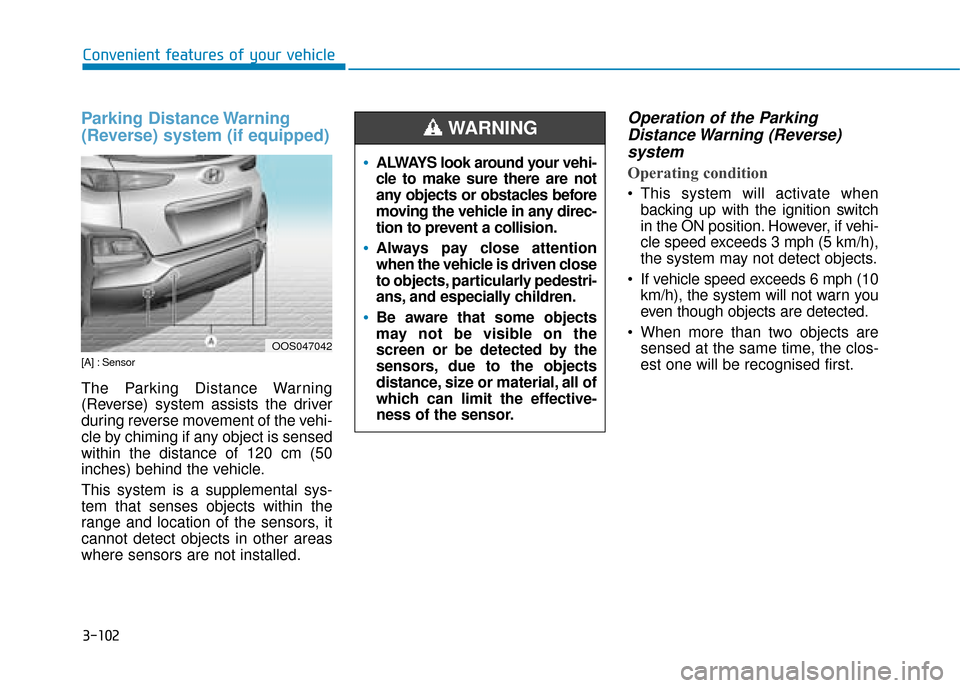 Hyundai Kona 2019  Owners Manual - RHD (UK, Australia) 3-102
Convenient features of your vehicle
Parking Distance Warning
(Reverse) system (if equipped)
[A] : Sensor
The Parking Distance Warning
(Reverse) system assists the driver
during reverse movement 