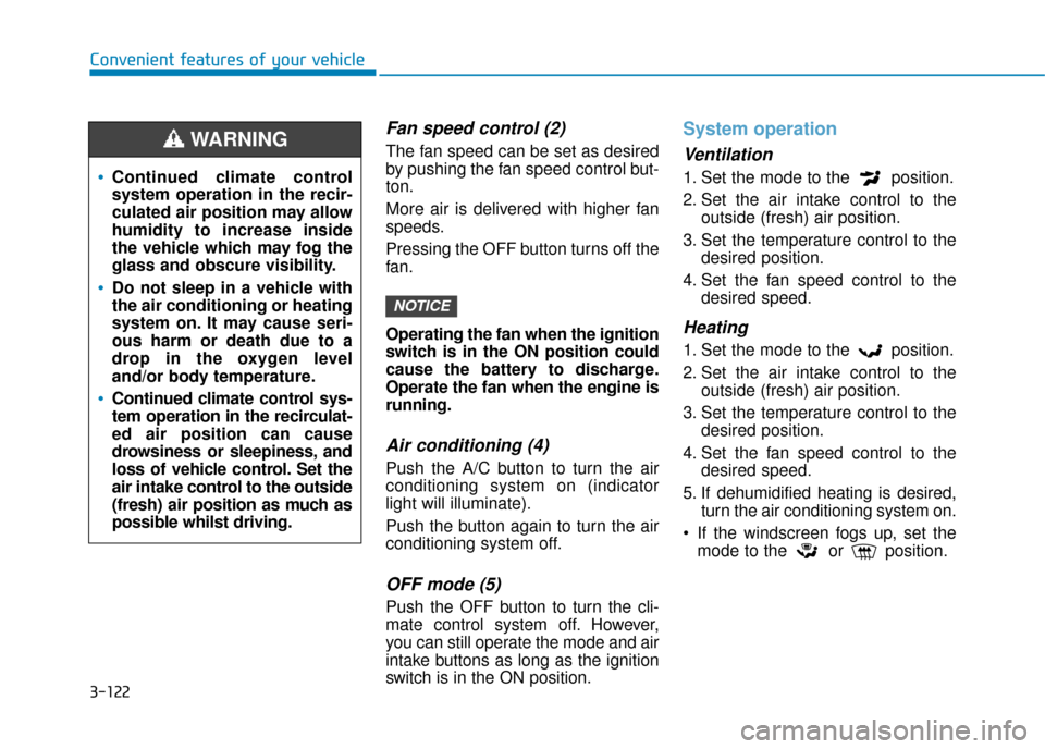 Hyundai Kona 2019  Owners Manual - RHD (UK, Australia) 3-122
Convenient features of your vehicle
Fan speed control (2)
The fan speed can be set as desired
by pushing the fan speed control but-
ton.
More air is delivered with higher fan
speeds.
Pressing th