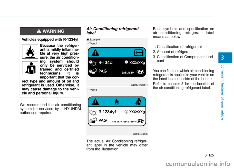 Hyundai Kona 2019 Owners Manual - RHD (UK, Australia) 3-125
Convenient features of your vehicle
3
We recommend the air conditioning
system be serviced by a HYUNDAI
authorised repairer.
Air Conditioning refrigerantlabel
The actual Air Conditioning refrige Hyundai Kona 2019 Owners Manual - RHD (UK, Australia) 3-125
Convenient features of your vehicle
3
We recommend the air conditioning
system be serviced by a HYUNDAI
authorised repairer.
Air Conditioning refrigerantlabel
The actual Air Conditioning refrige