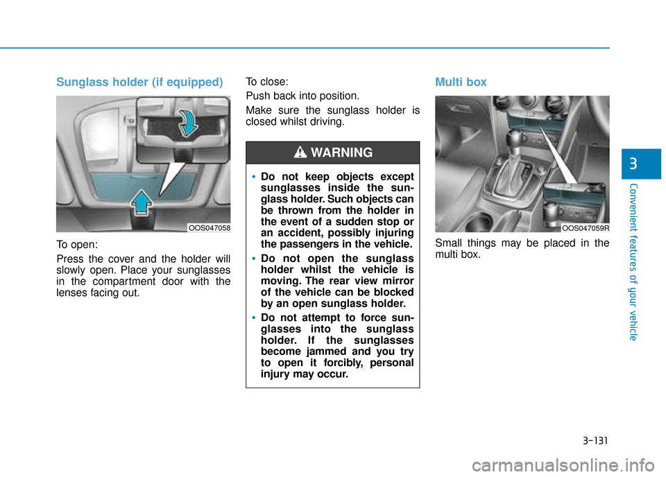 Hyundai Kona 2019  Owners Manual - RHD (UK, Australia) 3-131
Convenient features of your vehicle
3
Sunglass holder (if equipped)
To open:
Press the cover and the holder will
slowly open. Place your sunglasses
in the compartment door with the
lenses facing