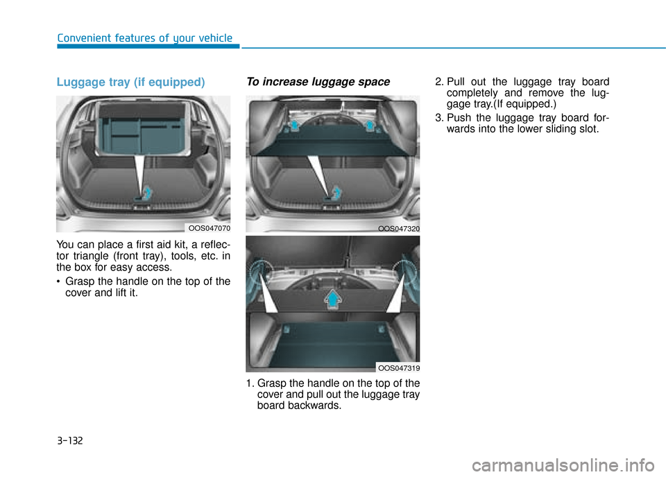 Hyundai Kona 2019  Owners Manual - RHD (UK, Australia) 3-132
Convenient features of your vehicle
Luggage tray (if equipped)
You can place a first aid kit, a reflec-
tor triangle (front tray), tools, etc. in
the box for easy access.
 Grasp the handle on th