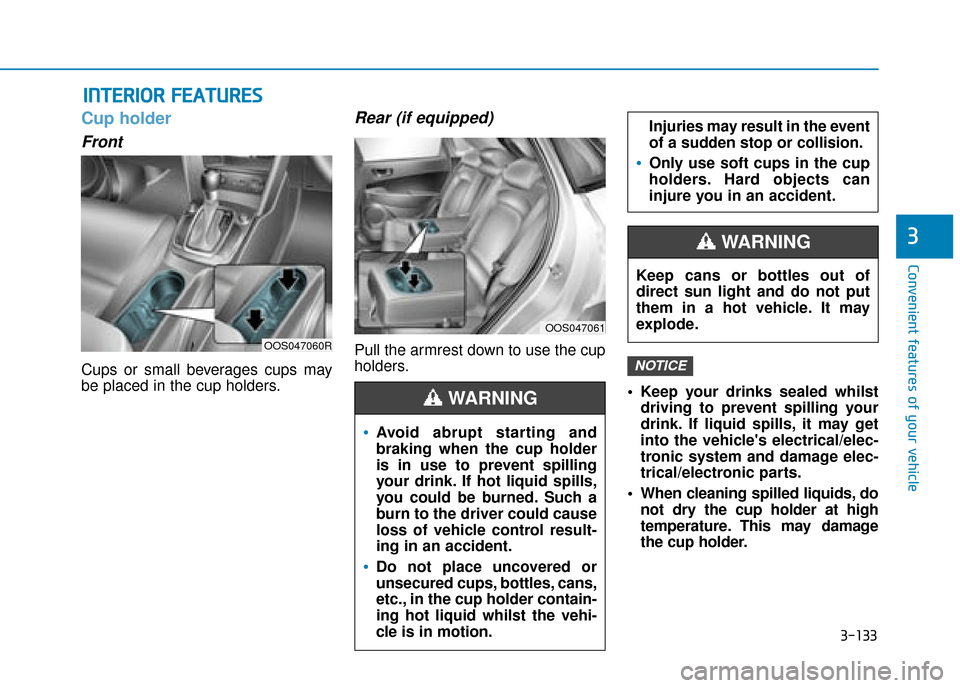 Hyundai Kona 2019  Owners Manual - RHD (UK, Australia) 3-133
Convenient features of your vehicle
3
I
IN
N T
TE
ER
R I
IO
O R
R 
 F
F E
E A
A T
TU
U R
RE
ES
S 
 
Cup holder
Front
Cups or small beverages cups may
be placed in the cup holders.
Rear (if equip