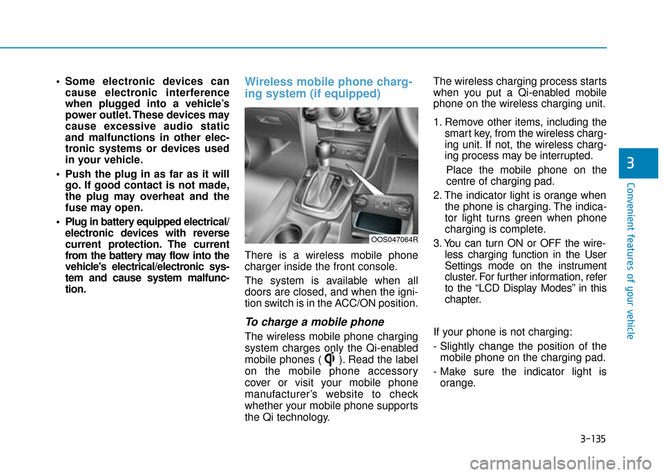 Hyundai Kona 2019 Owners Manual - RHD (UK, Australia) 3-135
Convenient features of your vehicle
3
Some electronic devices cancause electronic interference
when plugged into a vehicle’s
power outlet. These devices may
cause excessive audio static
and m Hyundai Kona 2019 Owners Manual - RHD (UK, Australia) 3-135
Convenient features of your vehicle
3
Some electronic devices cancause electronic interference
when plugged into a vehicle’s
power outlet. These devices may
cause excessive audio static
and m