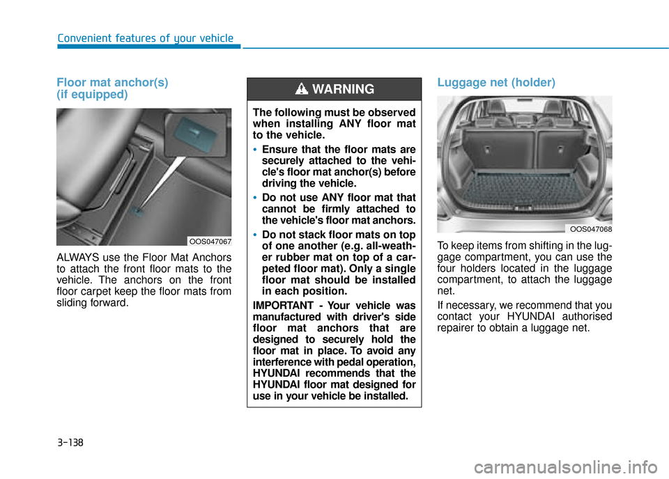 Hyundai Kona 2019 Owners Manual - RHD (UK, Australia) 3-138
Convenient features of your vehicle
Floor mat anchor(s)
(if equipped)
ALWAYS use the Floor Mat Anchors
to attach the front floor mats to the
vehicle. The anchors on the front
floor carpet keep Hyundai Kona 2019 Owners Manual - RHD (UK, Australia) 3-138
Convenient features of your vehicle
Floor mat anchor(s)
(if equipped)
ALWAYS use the Floor Mat Anchors
to attach the front floor mats to the
vehicle. The anchors on the front
floor carpet keep