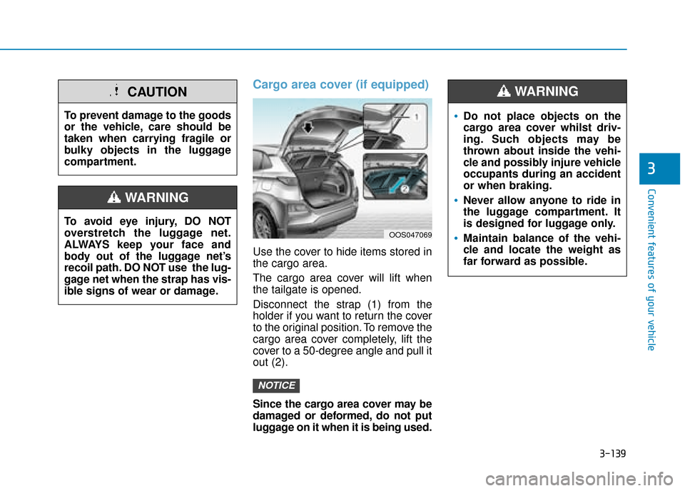 Hyundai Kona 2019 Owners Manual - RHD (UK, Australia) 3-139
Convenient features of your vehicle
3
Cargo area cover (if equipped)
Use the cover to hide items stored in
the cargo area.
The cargo area cover will lift when
the tailgate is opened.
Disconnect Hyundai Kona 2019 Owners Manual - RHD (UK, Australia) 3-139
Convenient features of your vehicle
3
Cargo area cover (if equipped)
Use the cover to hide items stored in
the cargo area.
The cargo area cover will lift when
the tailgate is opened.
Disconnect