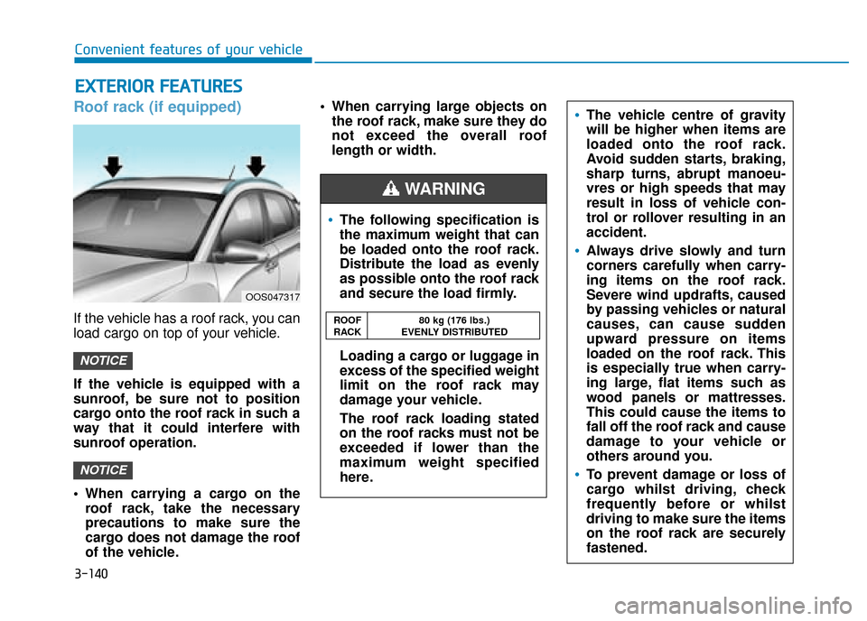 Hyundai Kona 2019 Owners Manual - RHD (UK, Australia) 3-140
Roof rack (if equipped)
If the vehicle has a roof rack, you can
load cargo on top of your vehicle.
If the vehicle is equipped with a
sunroof, be sure not to position
cargo onto the roof rack in Hyundai Kona 2019 Owners Manual - RHD (UK, Australia) 3-140
Roof rack (if equipped)
If the vehicle has a roof rack, you can
load cargo on top of your vehicle.
If the vehicle is equipped with a
sunroof, be sure not to position
cargo onto the roof rack in