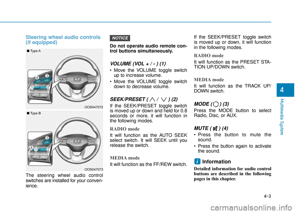 Hyundai Kona 2019 Owners Manual - RHD (UK, Australia) 4-3
Multimedia System
4
Steering wheel audio controls
(if equipped)
The steering wheel audio control
switches are installed for your conven-
ience.Do not operate audio remote con-
trol buttons simulta Hyundai Kona 2019 Owners Manual - RHD (UK, Australia) 4-3
Multimedia System
4
Steering wheel audio controls
(if equipped)
The steering wheel audio control
switches are installed for your conven-
ience.Do not operate audio remote con-
trol buttons simulta