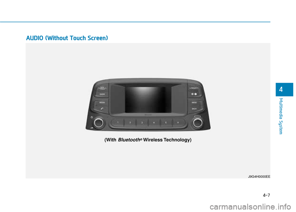 Hyundai Kona 2019  Owners Manual - RHD (UK, Australia) 4-7
Multimedia System
4
A
AU
U D
DI
IO
O  
 (
( W
W i
it
t h
h o
ou
ut
t 
 T
T o
ou
uc
ch
h  
 S
S c
cr
re
e e
en
n )
)
J9G4H0000EE
(With Bluetooth®Wireless Technology) 