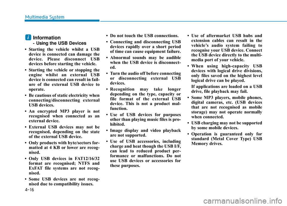 Hyundai Kona 2019  Owners Manual - RHD (UK, Australia) 4-16
Multimedia System
Information
- Usingthe USB Devices
• Starting the vehicle whilst a USB device is connected can damage the
device. Please disconnect USB
devices before starting the vehicle.

