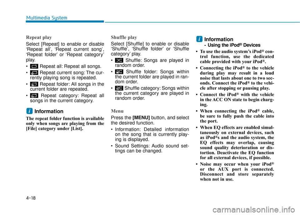 Hyundai Kona 2019  Owners Manual - RHD (UK, Australia) 4-18
Multimedia System
Repeat play
Select [Repeat] to enable or disable
‘Repeat all’, ‘Repeat current song’,
‘Repeat folder’ or ‘Repeat category’
play.
 Repeat all: Repeat all songs.
 