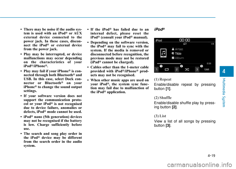 Hyundai Kona 2019 Owners Manual - RHD (UK, Australia) 4-19
Multimedia System
4
• There may be noise if the audio sys-tem is used with an iPod®or AUX
external device connected to the
power jack. In these cases, discon-
nect the iPod
®or external devic Hyundai Kona 2019 Owners Manual - RHD (UK, Australia) 4-19
Multimedia System
4
• There may be noise if the audio sys-tem is used with an iPod®or AUX
external device connected to the
power jack. In these cases, discon-
nect the iPod
®or external devic