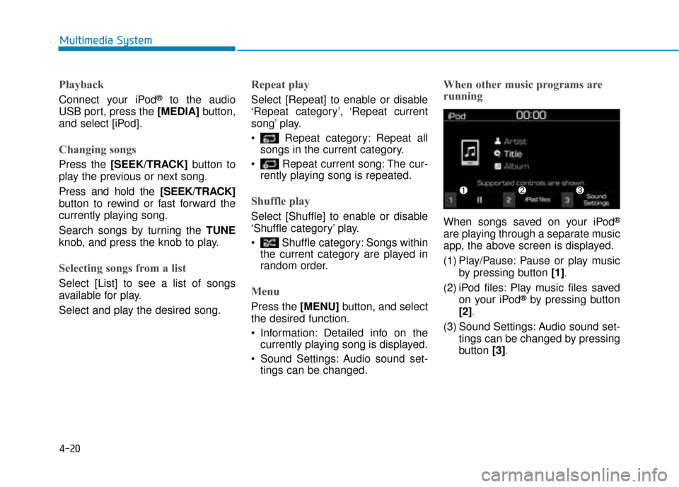 Hyundai Kona 2019  Owners Manual - RHD (UK, Australia) 4-20
Multimedia System
Playback
Connect your iPod®to the audio
USB port, press the [MEDIA] button,
and select [iPod].
Changing songs
Press the [SEEK/TRACK] button to
play the previous or next song.
P