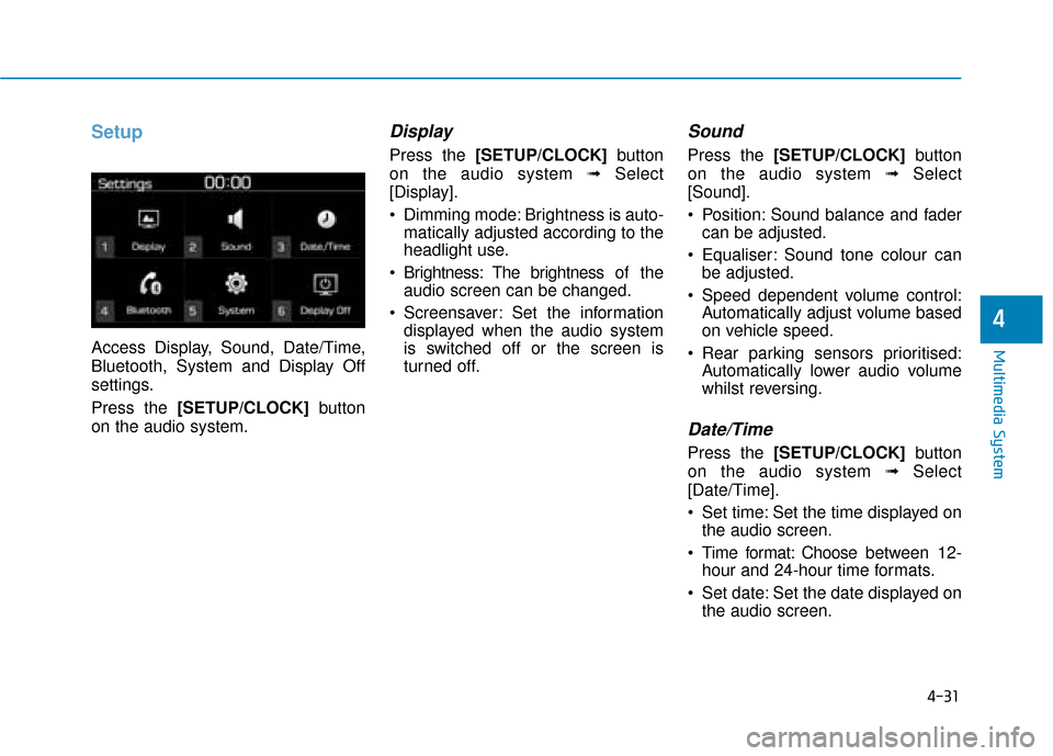Hyundai Kona 2019  Owners Manual - RHD (UK, Australia) 4-31
Multimedia System
4
Setup
Access Display, Sound, Date/Time,
Bluetooth, System and Display Off
settings.
Press the [SETUP/CLOCK]button
on the audio system.
Display 
Press the [SETUP/CLOCK] button
