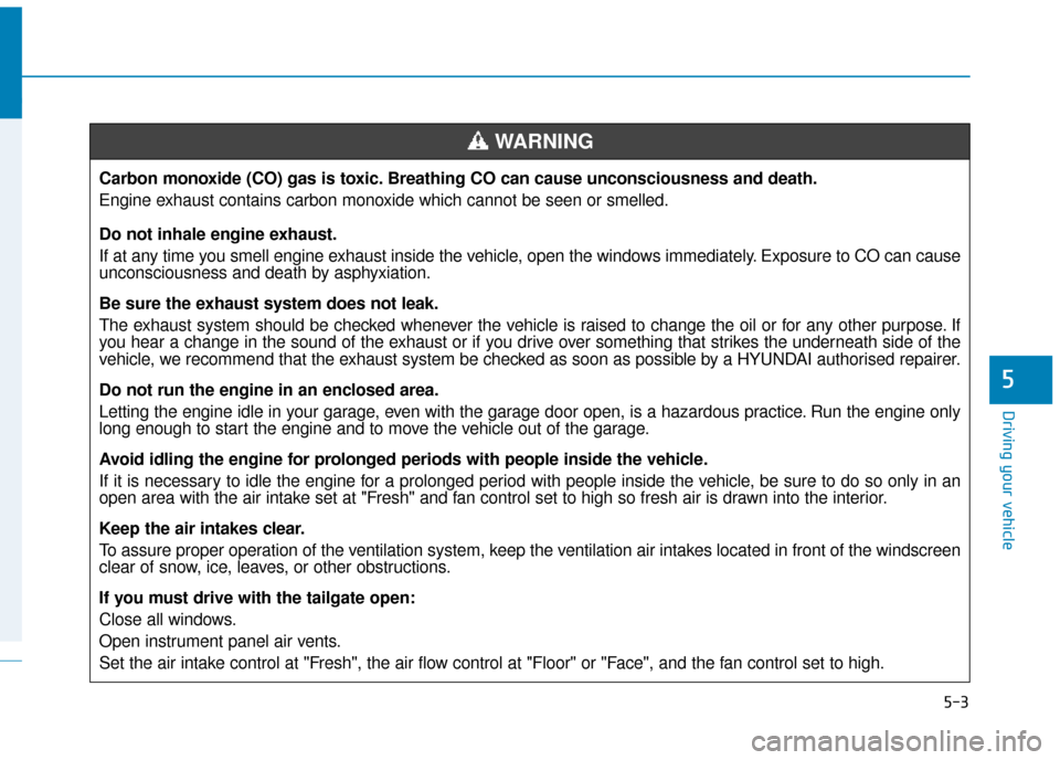 Hyundai Kona 2019 Owners Manual - RHD (UK, Australia) 5-3
Driving your vehicle
5
Carbon monoxide (CO) gas is toxic. Breathing CO can cause unconsciousness and death.
Engine exhaust contains carbon monoxide which cannot be seen or smelled.
Do not inhale e Hyundai Kona 2019 Owners Manual - RHD (UK, Australia) 5-3
Driving your vehicle
5
Carbon monoxide (CO) gas is toxic. Breathing CO can cause unconsciousness and death.
Engine exhaust contains carbon monoxide which cannot be seen or smelled.
Do not inhale e