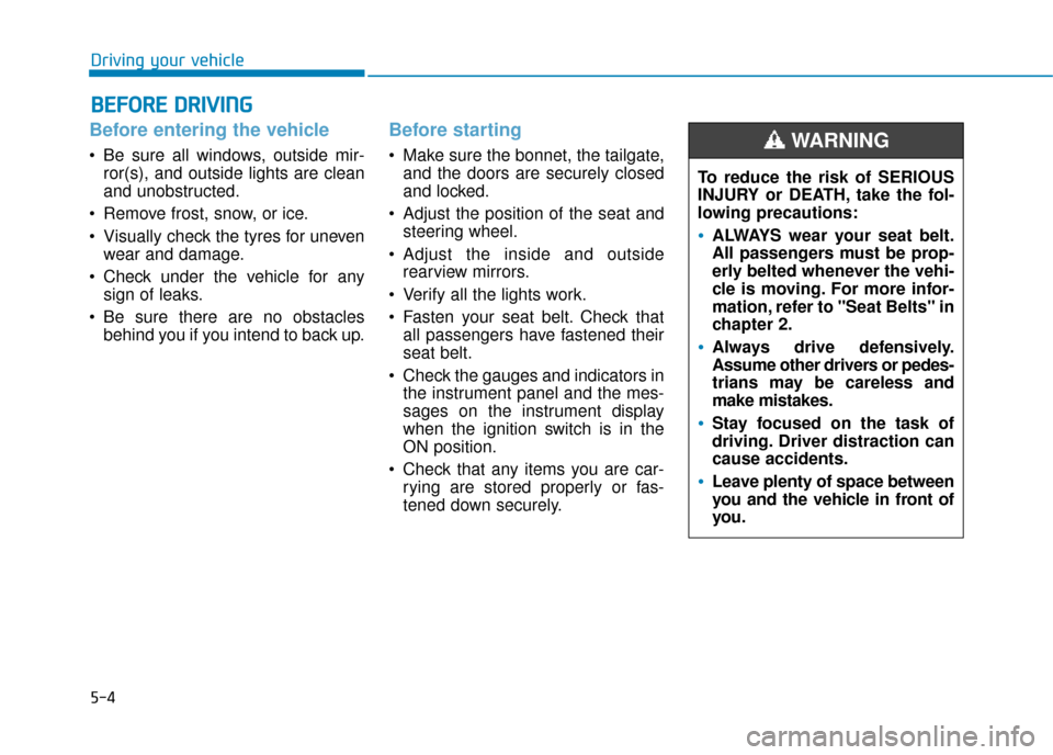Hyundai Kona 2019 Owners Manual - RHD (UK, Australia) 5-4
Driving your vehicle
Before entering the vehicle
• Be sure all windows, outside mir-ror(s), and outside lights are clean
and unobstructed.
Remove frost, snow, or ice.
Visually check the tyres Hyundai Kona 2019 Owners Manual - RHD (UK, Australia) 5-4
Driving your vehicle
Before entering the vehicle
• Be sure all windows, outside mir-ror(s), and outside lights are clean
and unobstructed.
Remove frost, snow, or ice.
Visually check the tyres