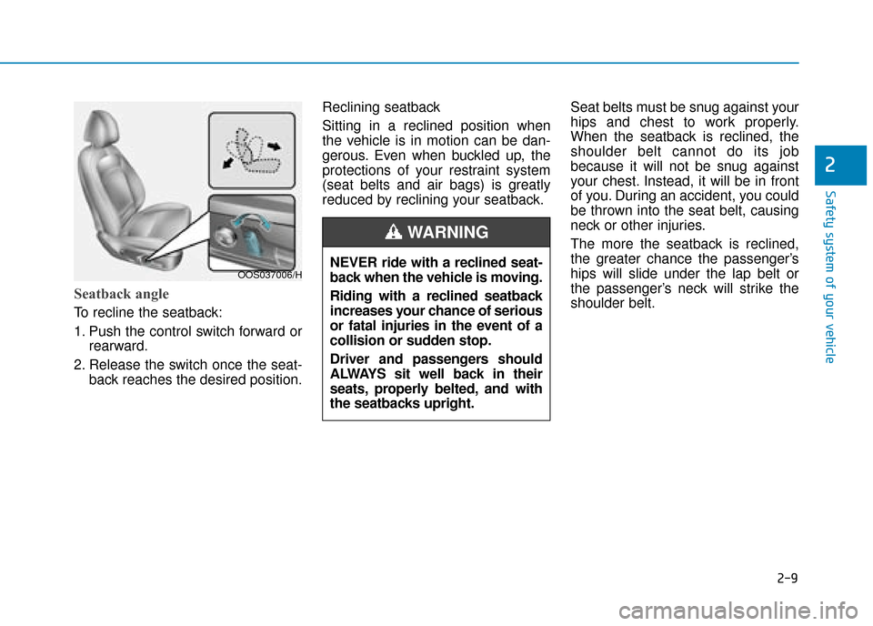 Hyundai Kona 2019 Owners Manual - RHD (UK, Australia) 2-9
Safety system of your vehicle
2
Seatback angle
To recline the seatback:
1. Push the control switch forward orrearward.
2. Release the switch once the seat- back reaches the desired position. Recl Hyundai Kona 2019 Owners Manual - RHD (UK, Australia) 2-9
Safety system of your vehicle
2
Seatback angle
To recline the seatback:
1. Push the control switch forward orrearward.
2. Release the switch once the seat- back reaches the desired position. Recl