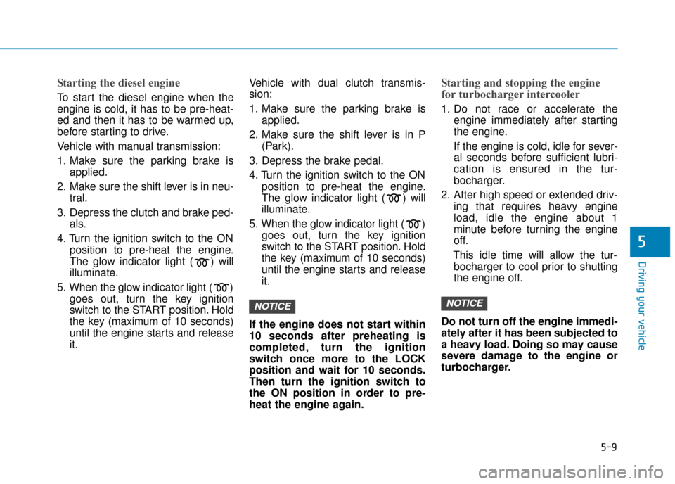 Hyundai Kona 2019 Owners Manual - RHD (UK, Australia) 5-9
Driving your vehicle
Starting the diesel engine
To start the diesel engine when the
engine is cold, it has to be pre-heat-
ed and then it has to be warmed up,
before starting to drive.
Vehicle wi Hyundai Kona 2019 Owners Manual - RHD (UK, Australia) 5-9
Driving your vehicle
Starting the diesel engine
To start the diesel engine when the
engine is cold, it has to be pre-heat-
ed and then it has to be warmed up,
before starting to drive.
Vehicle wi