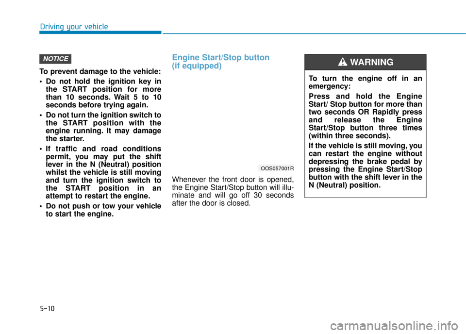 Hyundai Kona 2019 Owners Manual - RHD (UK, Australia) 5-10
To prevent damage to the vehicle:
Do not hold the ignition key inthe START position for more
than 10 seconds. Wait 5 to 10
seconds before trying again.
Do not turn the ignition switch to the ST Hyundai Kona 2019 Owners Manual - RHD (UK, Australia) 5-10
To prevent damage to the vehicle:
Do not hold the ignition key inthe START position for more
than 10 seconds. Wait 5 to 10
seconds before trying again.
Do not turn the ignition switch to the ST