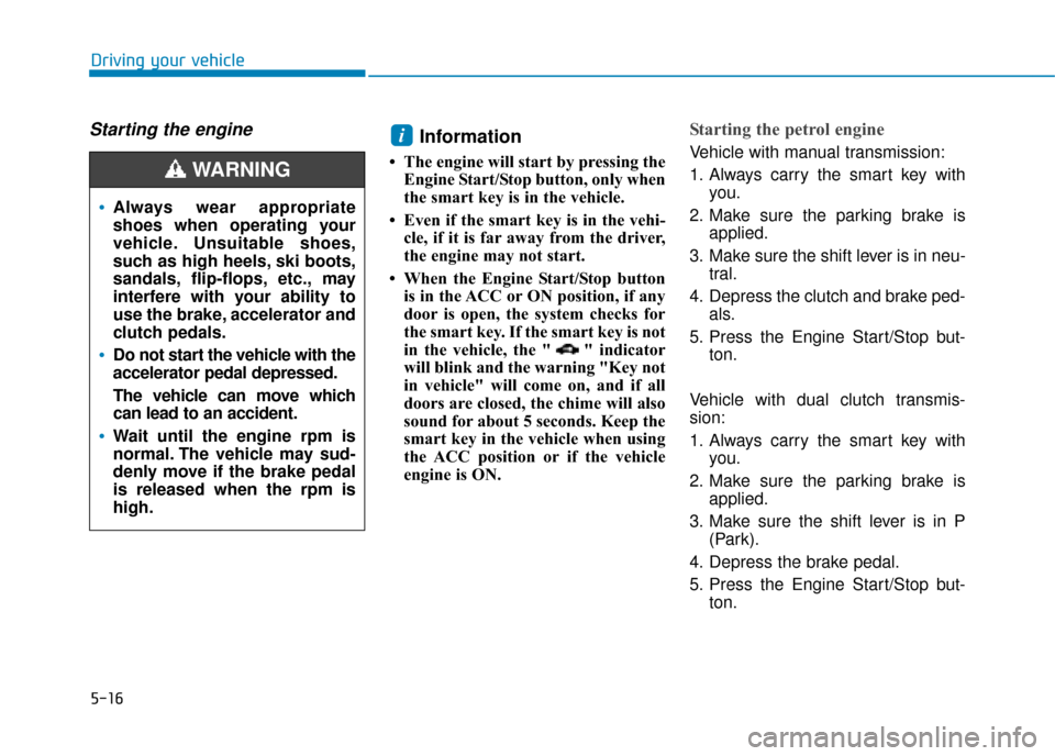 Hyundai Kona 2019 Owners Manual - RHD (UK, Australia) 5-16
Driving your vehicle
Starting the engine Information
• The engine will start by pressing theEngine Start/Stop button, only when
the smart key is in the vehicle.
• Even if the smart key is in Hyundai Kona 2019 Owners Manual - RHD (UK, Australia) 5-16
Driving your vehicle
Starting the engine Information
• The engine will start by pressing theEngine Start/Stop button, only when
the smart key is in the vehicle.
• Even if the smart key is in