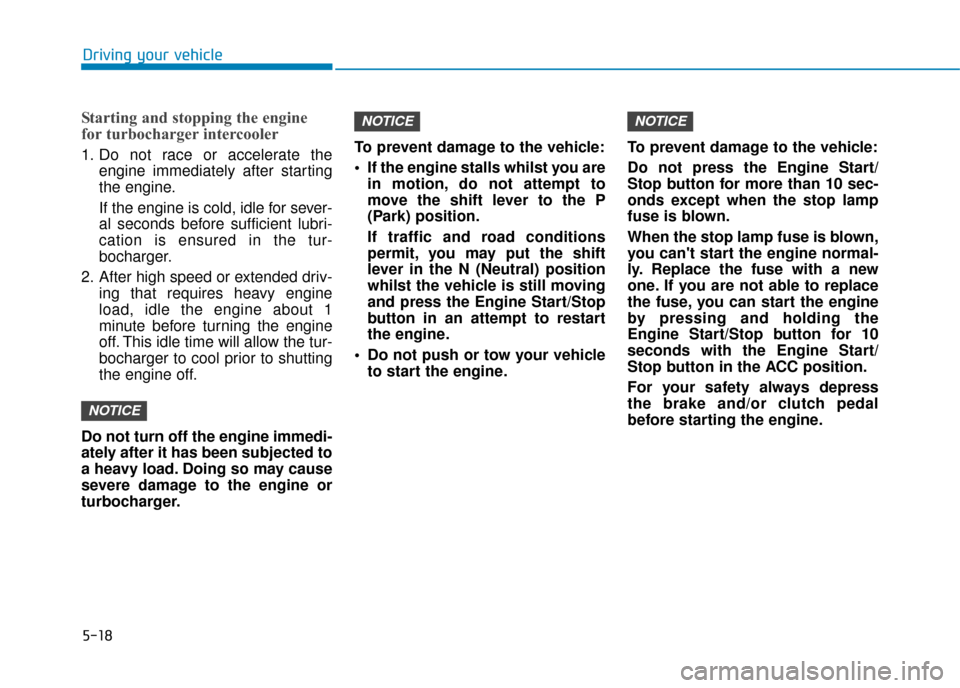 Hyundai Kona 2019 Owners Manual - RHD (UK, Australia) 5-18
Starting and stopping the engine
for turbocharger intercooler
1. Do not race or accelerate theengine immediately after starting
the engine.
If the engine is cold, idle for sever-
al seconds befor Hyundai Kona 2019 Owners Manual - RHD (UK, Australia) 5-18
Starting and stopping the engine
for turbocharger intercooler
1. Do not race or accelerate theengine immediately after starting
the engine.
If the engine is cold, idle for sever-
al seconds befor