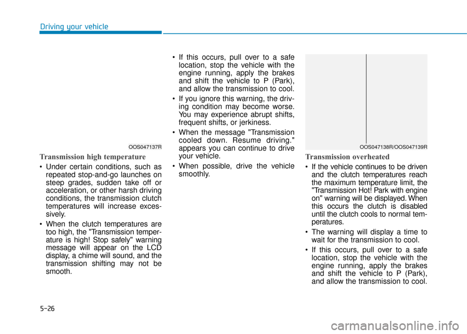 Hyundai Kona 2019  Owners Manual - RHD (UK, Australia) 5-26
Driving your vehicle
Transmission high temperature 
 Under certain conditions, such asrepeated stop-and-go launches on
steep grades, sudden take off or
acceleration, or other harsh driving
condit