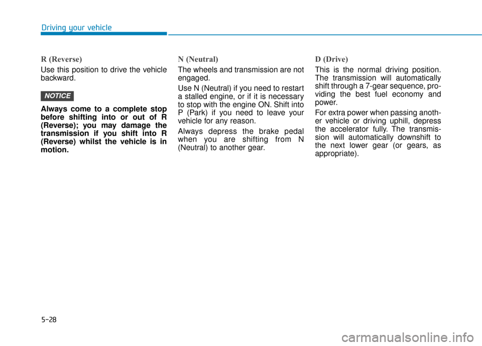 Hyundai Kona 2019  Owners Manual - RHD (UK, Australia) 5-28
Driving your vehicle
R (Reverse) 
Use this position to drive the vehicle
backward.
Always come to a complete stop
before shifting into or out of R
(Reverse); you may damage the
transmission if yo