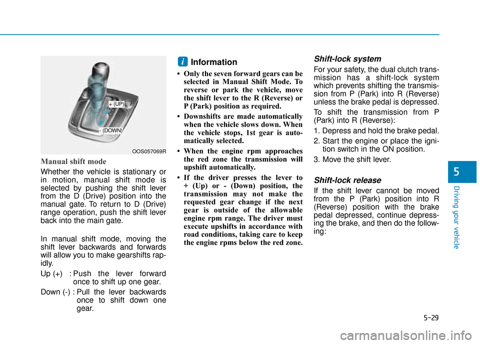 Hyundai Kona 2019 Owners Manual - RHD (UK, Australia) 5-29
Driving your vehicle
5
Manual shift mode
Whether the vehicle is stationary or
in motion, manual shift mode is
selected by pushing the shift lever
from the D (Drive) position into the
manual gate. Hyundai Kona 2019 Owners Manual - RHD (UK, Australia) 5-29
Driving your vehicle
5
Manual shift mode
Whether the vehicle is stationary or
in motion, manual shift mode is
selected by pushing the shift lever
from the D (Drive) position into the
manual gate.