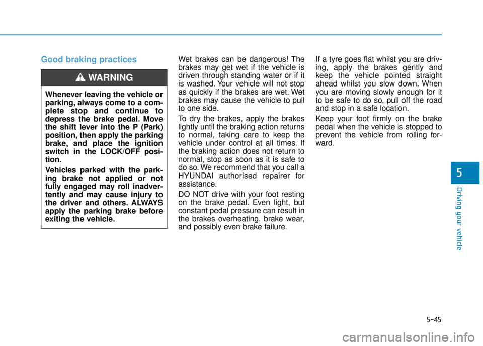 Hyundai Kona 2019 Owners Manual - RHD (UK, Australia) 5-45
Driving your vehicle
5
Good braking practices Wet brakes can be dangerous! The
brakes may get wet if the vehicle is
driven through standing water or if it
is washed. Your vehicle will not stop
as Hyundai Kona 2019 Owners Manual - RHD (UK, Australia) 5-45
Driving your vehicle
5
Good braking practices Wet brakes can be dangerous! The
brakes may get wet if the vehicle is
driven through standing water or if it
is washed. Your vehicle will not stop
as
