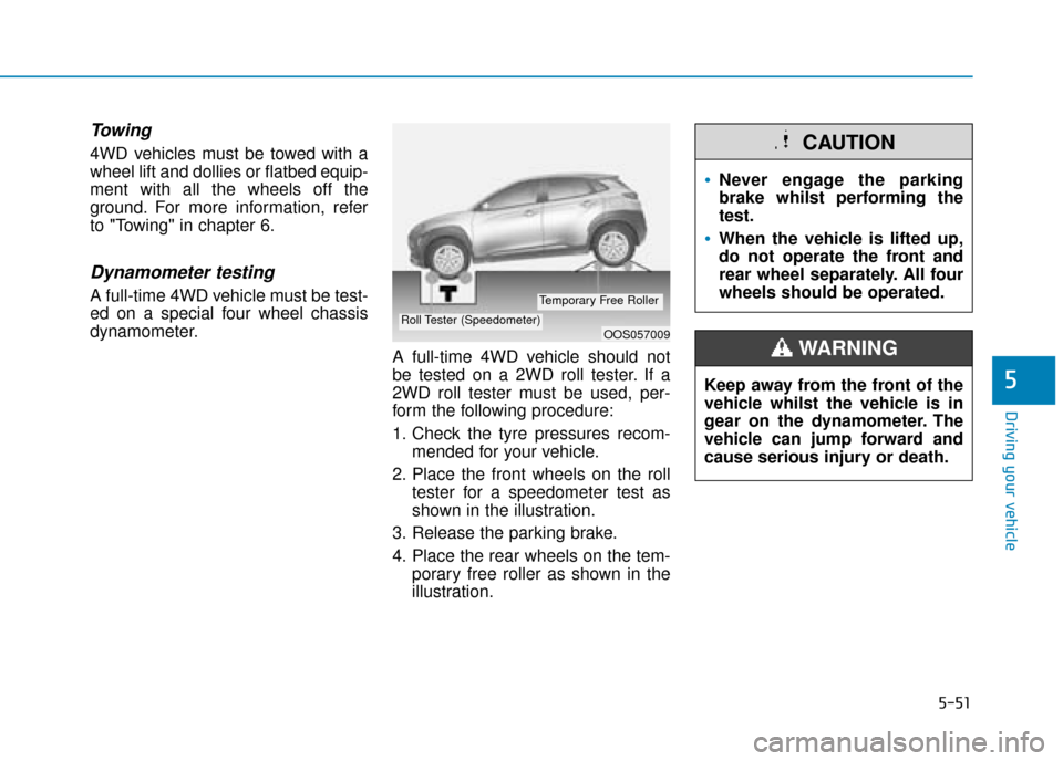Hyundai Kona 2019  Owners Manual - RHD (UK, Australia) 5-51
Driving your vehicle
5
Towing 
4WD vehicles must be towed with a
wheel lift and dollies or flatbed equip-
ment with all the wheels off the
ground. For more information, refer
to "Towing" in chapt