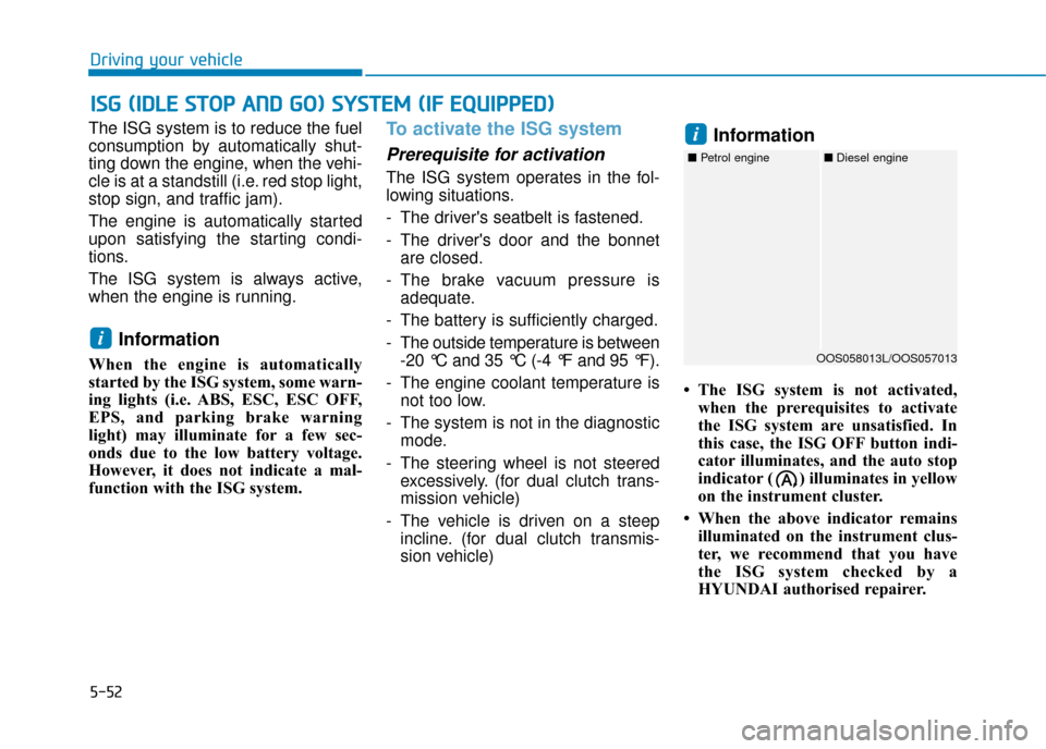 Hyundai Kona 2019  Owners Manual - RHD (UK, Australia) 5-52
The ISG system is to reduce the fuel
consumption by automatically shut-
ting down the engine, when the vehi-
cle is at a standstill (i.e. red stop light,
stop sign, and traffic jam).
The engine i