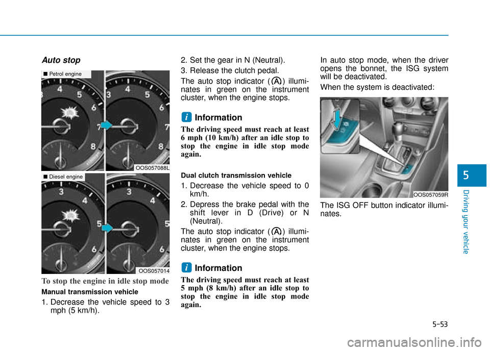 Hyundai Kona 2019 Owners Manual - RHD (UK, Australia) 5-53
Driving your vehicle
Auto stop
To stop the engine in idle stop mode
Manual transmission vehicle
1. Decrease the vehicle speed to 3mph (5 km/h). 2. Set the gear in N (Neutral).
3. Release the clut Hyundai Kona 2019 Owners Manual - RHD (UK, Australia) 5-53
Driving your vehicle
Auto stop
To stop the engine in idle stop mode
Manual transmission vehicle
1. Decrease the vehicle speed to 3mph (5 km/h). 2. Set the gear in N (Neutral).
3. Release the clut