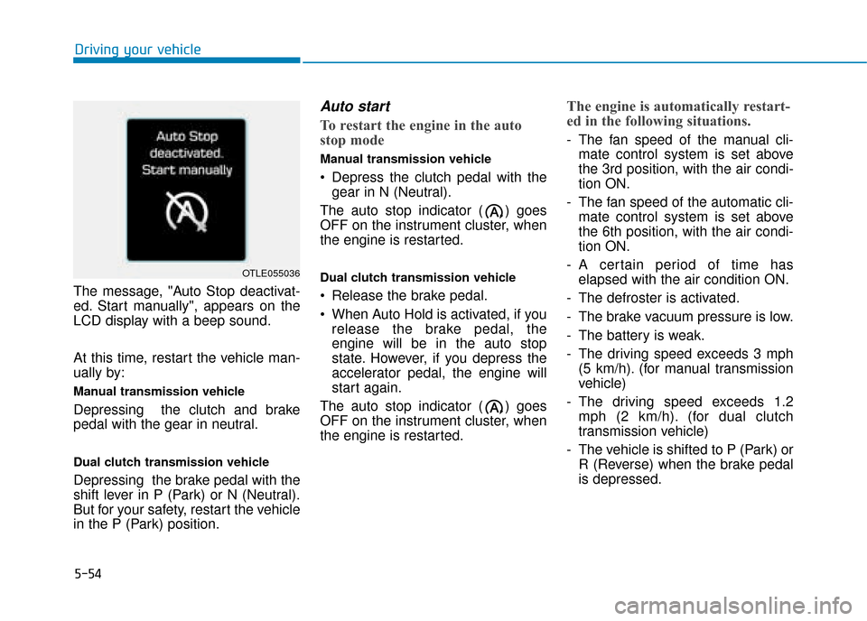 Hyundai Kona 2019 Owners Manual - RHD (UK, Australia) 5-54
The message, "Auto Stop deactivat-
ed. Start manually", appears on the
LCD display with a beep sound.
At this time, restart the vehicle man-
ually by:
Manual transmission vehicle
Depressing the Hyundai Kona 2019 Owners Manual - RHD (UK, Australia) 5-54
The message, "Auto Stop deactivat-
ed. Start manually", appears on the
LCD display with a beep sound.
At this time, restart the vehicle man-
ually by:
Manual transmission vehicle
Depressing the