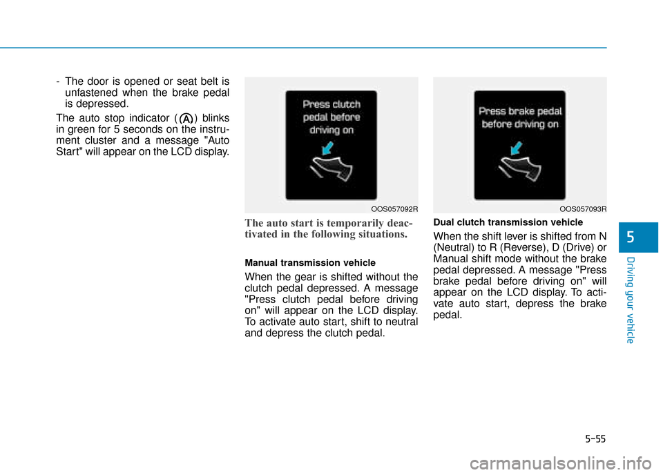 Hyundai Kona 2019  Owners Manual - RHD (UK, Australia) 5-55
Driving your vehicle
- The door is opened or seat belt isunfastened when the brake pedal
is depressed.
The auto stop indicator ( ) blinks
in green for 5 seconds on the instru-
ment cluster and a 