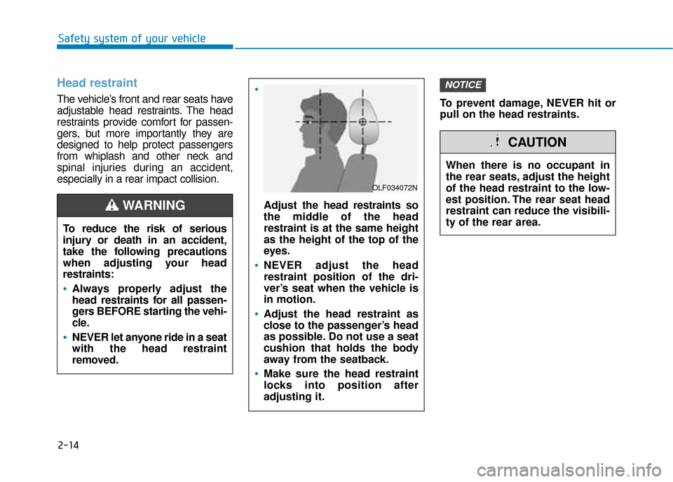 Hyundai Kona 2019 Owners Manual - RHD (UK, Australia) 2-14
Safety system of your vehicle
Head restraint
The vehicle’s front and rear seats have
adjustable head restraints. The head
restraints provide comfort for passen-
gers, but more importantly they Hyundai Kona 2019 Owners Manual - RHD (UK, Australia) 2-14
Safety system of your vehicle
Head restraint
The vehicle’s front and rear seats have
adjustable head restraints. The head
restraints provide comfort for passen-
gers, but more importantly they