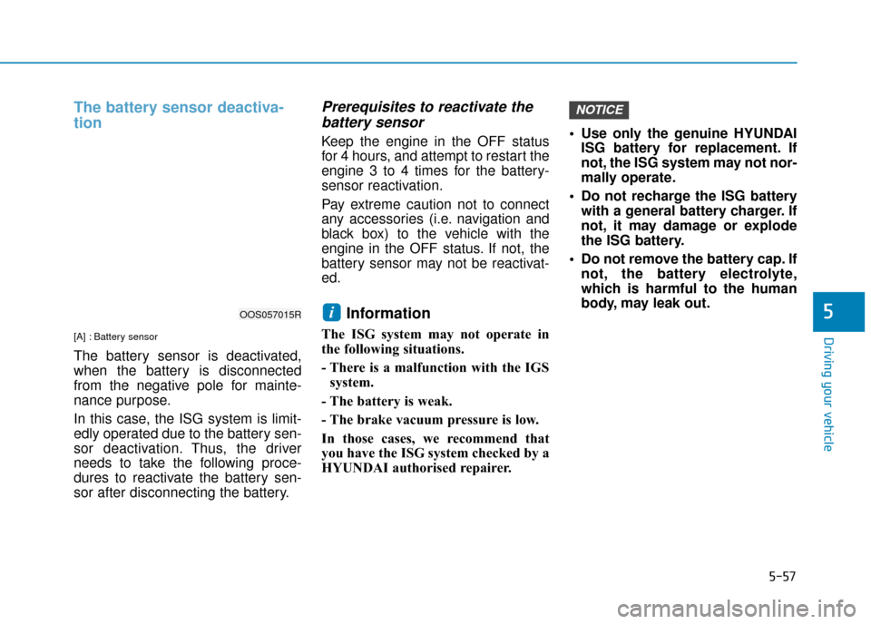 Hyundai Kona 2019  Owners Manual - RHD (UK, Australia) 5-57
Driving your vehicle
The battery sensor deactiva-
tion
[A] : Battery sensor
The battery sensor is deactivated,
when the battery is disconnected
from the negative pole for mainte-
nance purpose.
I