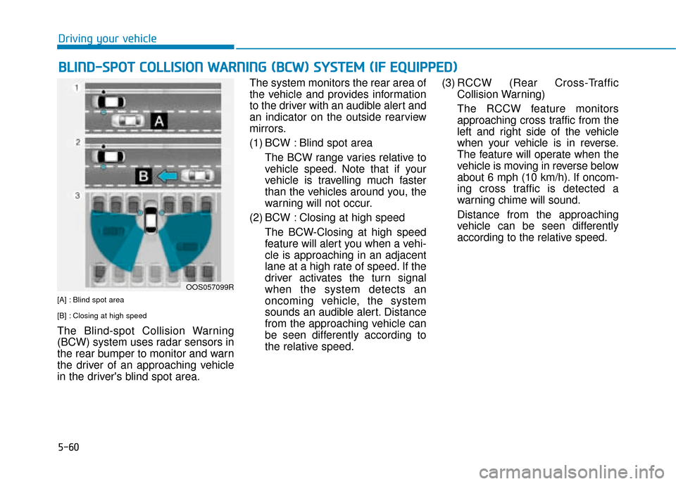 Hyundai Kona 2019  Owners Manual - RHD (UK, Australia) 5-60
Driving your vehicle
[A] : Blind spot area 
[B] : Closing at high speed 
The Blind-spot Collision Warning
(BCW) system uses radar sensors in
the rear bumper to monitor and warn
the driver of an a