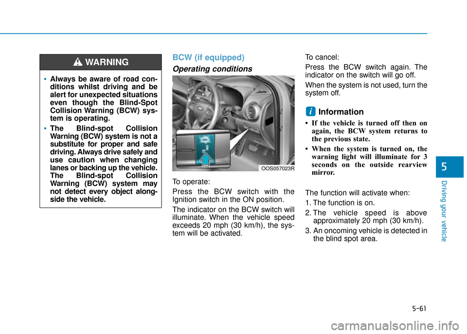 Hyundai Kona 2019 Owners Manual - RHD (UK, Australia) 5-61
Driving your vehicle
5
BCW (if equipped)
Operating conditions
To operate:
Press the BCW switch with the
Ignition switch in the ON position.
The indicator on the BCW switch will
illuminate. When t Hyundai Kona 2019 Owners Manual - RHD (UK, Australia) 5-61
Driving your vehicle
5
BCW (if equipped)
Operating conditions
To operate:
Press the BCW switch with the
Ignition switch in the ON position.
The indicator on the BCW switch will
illuminate. When t