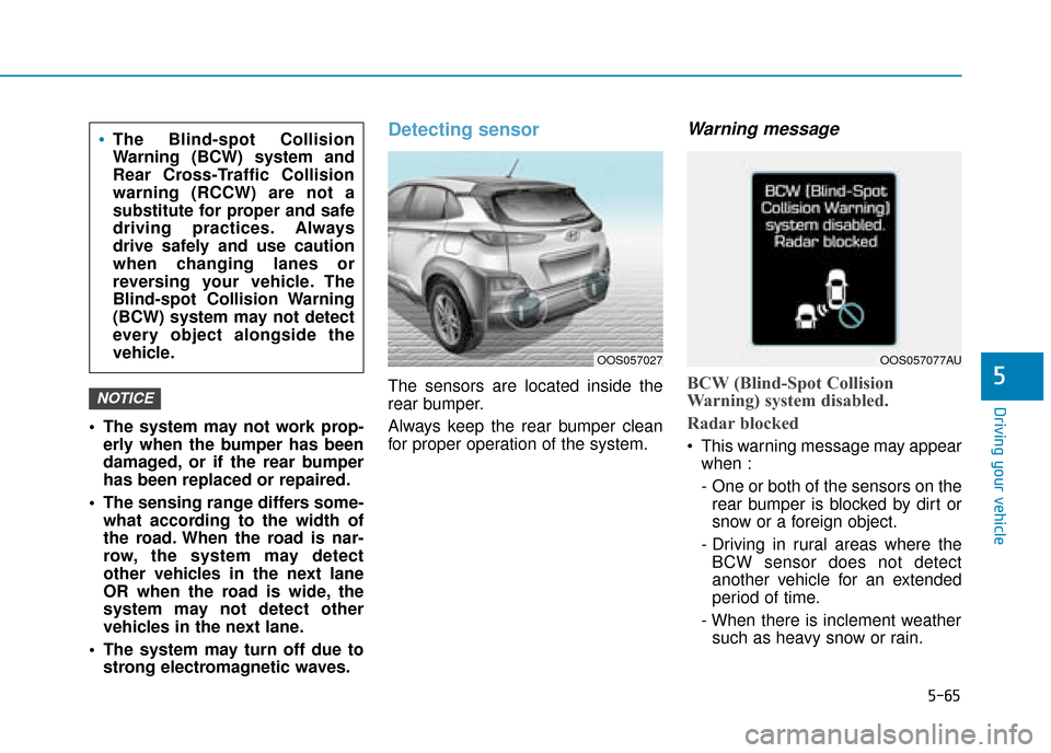 Hyundai Kona 2019 Owners Manual - RHD (UK, Australia) 5-65
Driving your vehicle
5
The system may not work prop-erly when the bumper has been
damaged, or if the rear bumper
has been replaced or repaired.
The sensing range differs some- what according to Hyundai Kona 2019 Owners Manual - RHD (UK, Australia) 5-65
Driving your vehicle
5
The system may not work prop-erly when the bumper has been
damaged, or if the rear bumper
has been replaced or repaired.
The sensing range differs some- what according to