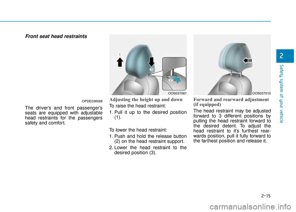 Hyundai Kona 2019  Owners Manual - RHD (UK, Australia) 2-15
Safety system of your vehicle
2
Front seat head restraints 
The driver’s and front passenger’s
seats are equipped with adjustable
head restraints for the passengers
safety and comfort.
Adjust