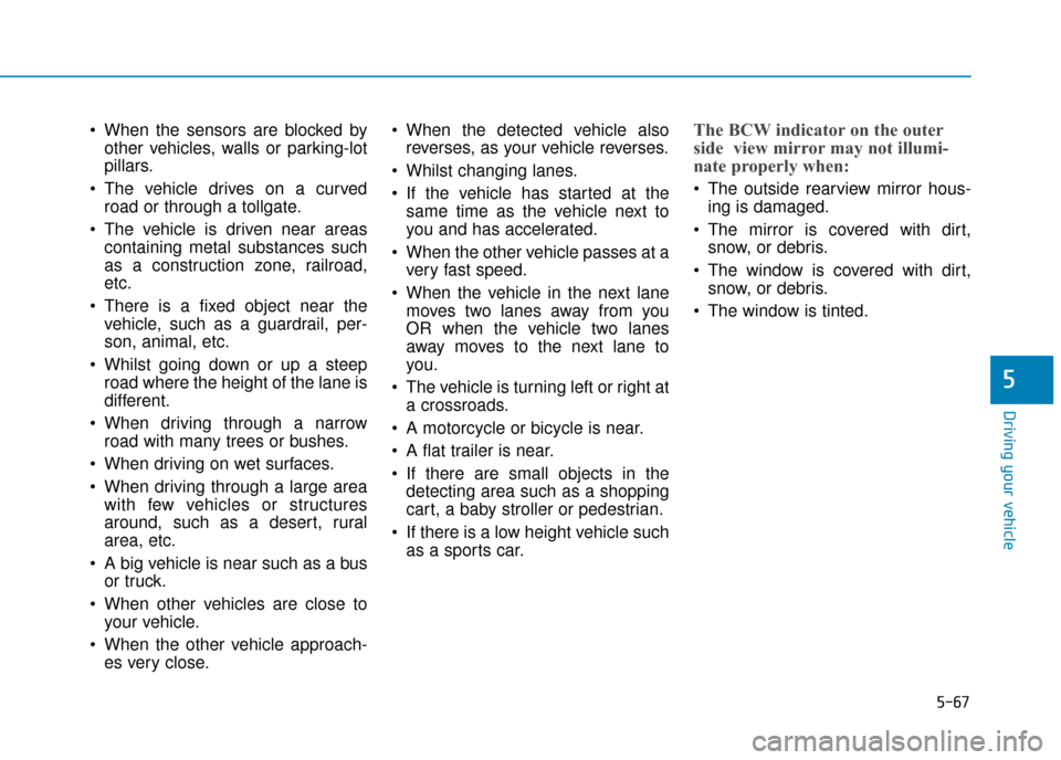 Hyundai Kona 2019 Owners Manual - RHD (UK, Australia) 5-67
Driving your vehicle
5
When the sensors are blocked byother vehicles, walls or parking-lot
pillars.
The vehicle drives on a curved road or through a tollgate.
The vehicle is driven near areas Hyundai Kona 2019 Owners Manual - RHD (UK, Australia) 5-67
Driving your vehicle
5
When the sensors are blocked byother vehicles, walls or parking-lot
pillars.
The vehicle drives on a curved road or through a tollgate.
The vehicle is driven near areas