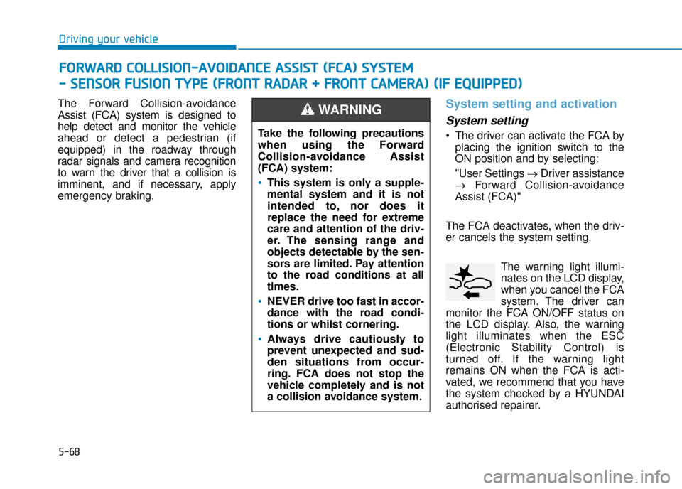 Hyundai Kona 2019  Owners Manual - RHD (UK, Australia) 5-68
Driving your vehicle
The Forward Collision-avoidance
Assist (FCA) system is designed to
help detect and monitor the vehicle
ahead or detect a pedestrian (if
equipped) in the roadway through
radar